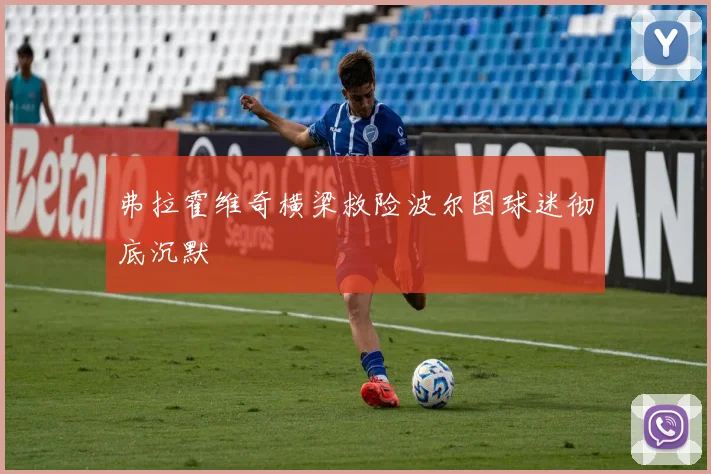 弗拉霍维奇横梁救险波尔图球迷彻底沉默