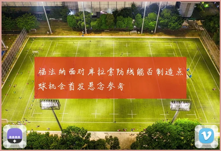 福法纳面对库拉索防线能否制造点球机会首发悬念参考