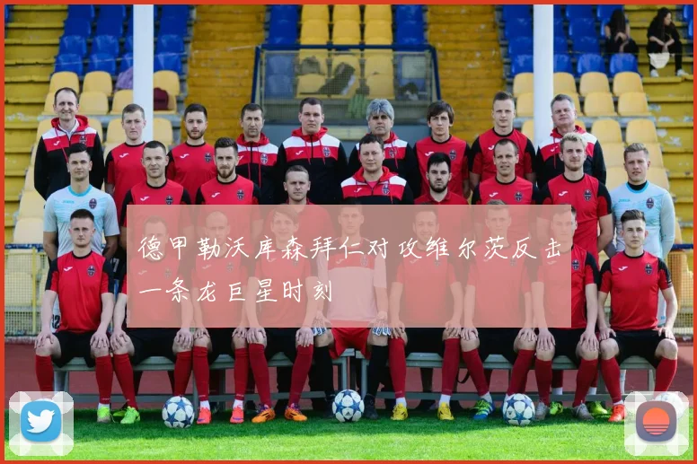 德甲勒沃库森拜仁对攻维尔茨反击一条龙巨星时刻