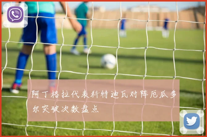 阿丁格拉代表科特迪瓦对阵厄瓜多尔突破次数盘点