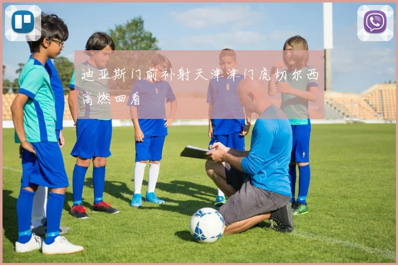 迪亚斯门前补射天津津门虎切尔西高燃回看