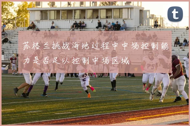 苏格兰挑战海地过程中中场控制能力是否足以控制中场区域