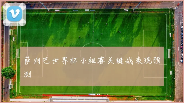 萨利巴世界杯小组赛关键战表现预测