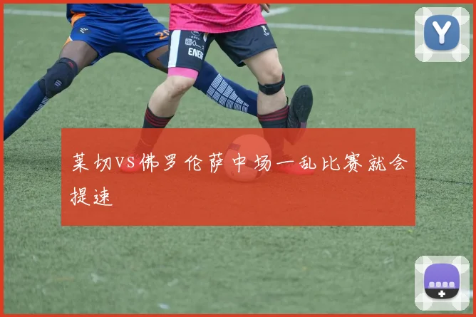 莱切vs佛罗伦萨中场一乱比赛就会提速