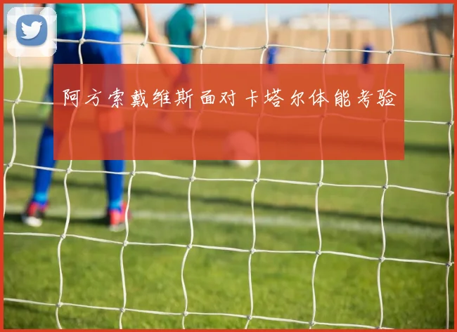 阿方索戴维斯面对卡塔尔体能考验