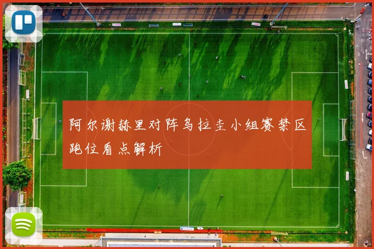 阿尔谢赫里对阵乌拉圭小组赛禁区跑位看点解析