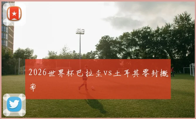 2026世界杯巴拉圭vs土耳其零封概率