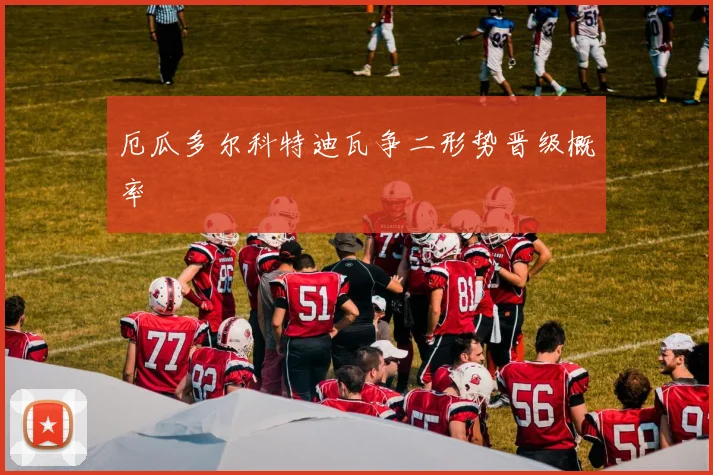 厄瓜多尔科特迪瓦争二形势晋级概率