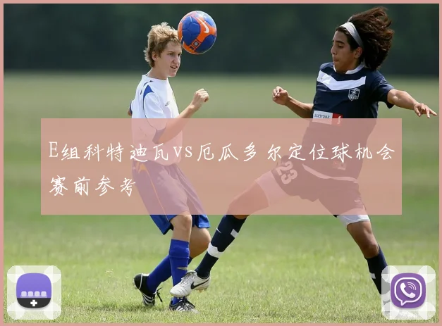 E组科特迪瓦vs厄瓜多尔定位球机会赛前参考
