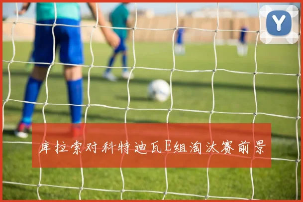 库拉索对科特迪瓦E组淘汰赛前景