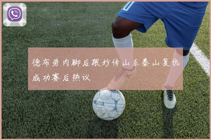 德布劳内脚后跟妙传山东泰山复仇成功赛后热议