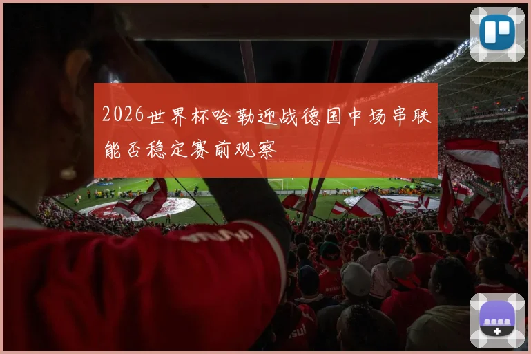 2026世界杯哈勒迎战德国中场串联能否稳定赛前观察