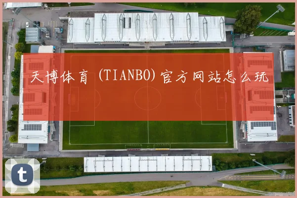 天博体育 (TIANBO)官方网站怎么玩
