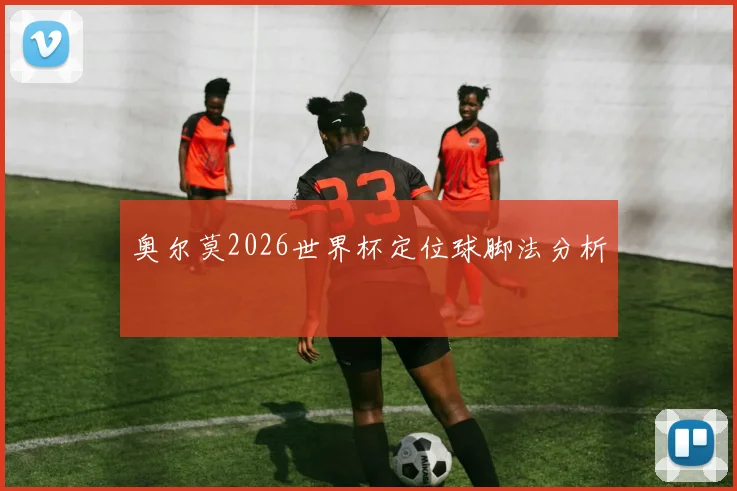 奥尔莫2026世界杯定位球脚法分析