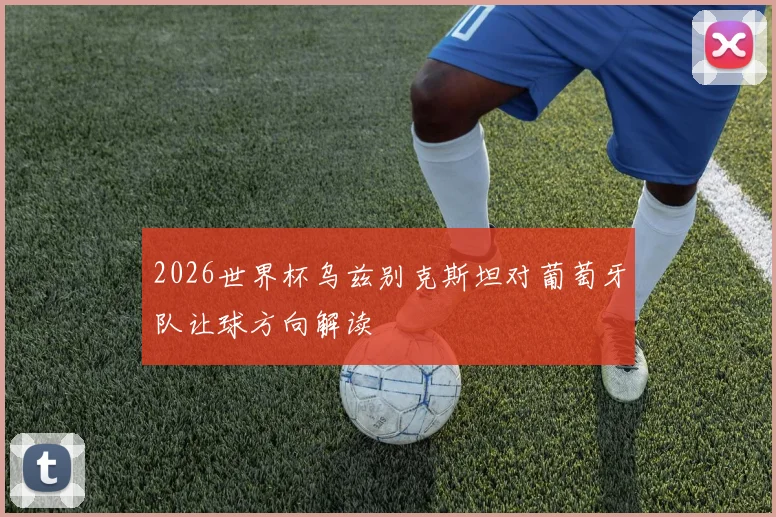 2026世界杯乌兹别克斯坦对葡萄牙队让球方向解读