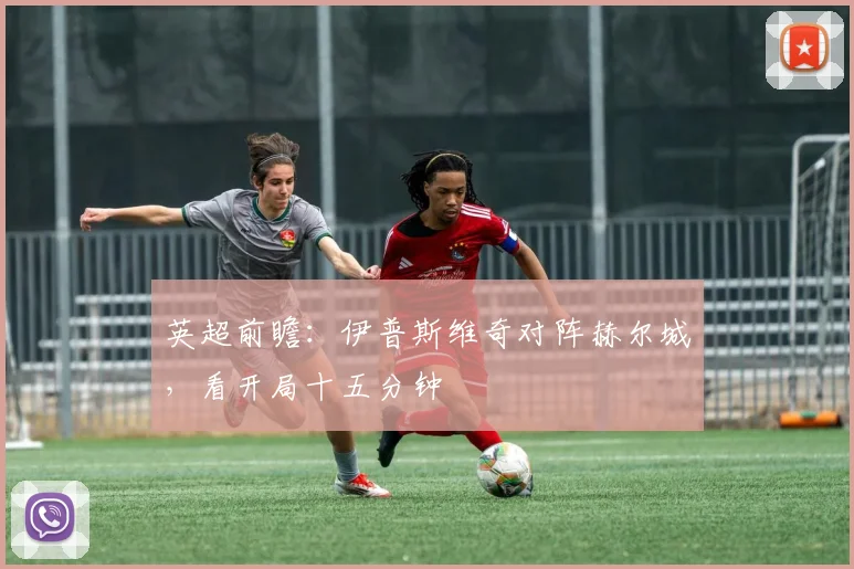 英超前瞻：伊普斯维奇对阵赫尔城，看开局十五分钟