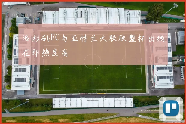 洛杉矶FC与亚特兰大联联盟杯出线在即热度高