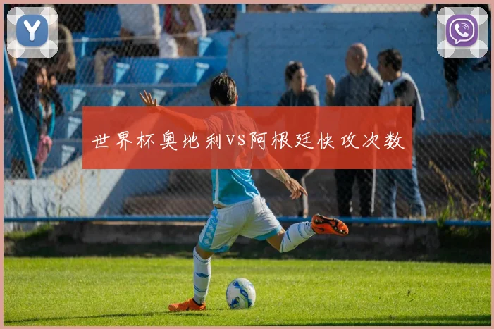 世界杯奥地利vs阿根廷快攻次数