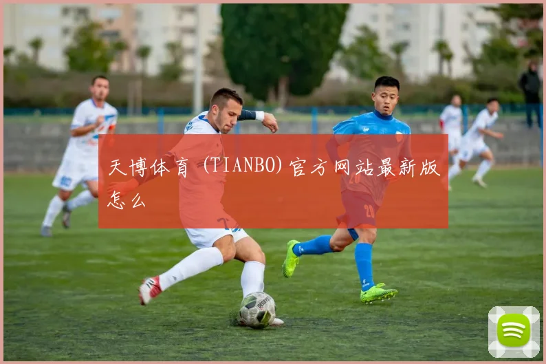 天博体育 (TIANBO)官方网站最新版怎么