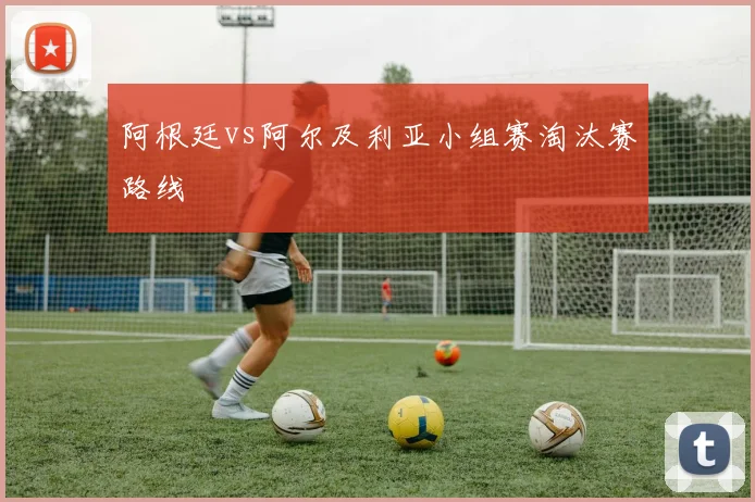 阿根廷vs阿尔及利亚小组赛淘汰赛路线