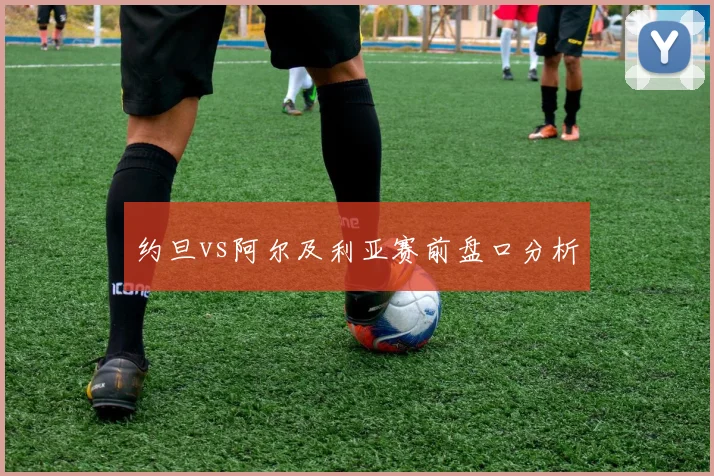 约旦vs阿尔及利亚赛前盘口分析