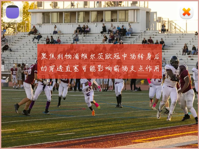 聚焦利物浦维尔茨欧冠中场转身后的穿透直塞可能影响前场支点作用