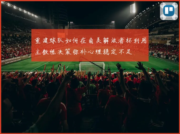 重建球队如何在南美解放者杯利用主教练决策弥补心理稳定不足