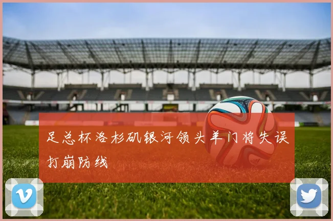 足总杯洛杉矶银河领头羊门将失误打崩防线