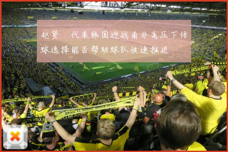 赵贤祐代表韩国迎战南非高压下传球选择能否帮助球队快速推进