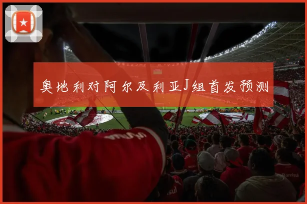 奥地利对阿尔及利亚J组首发预测