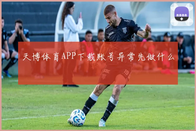 天博体育APP下载账号异常先做什么