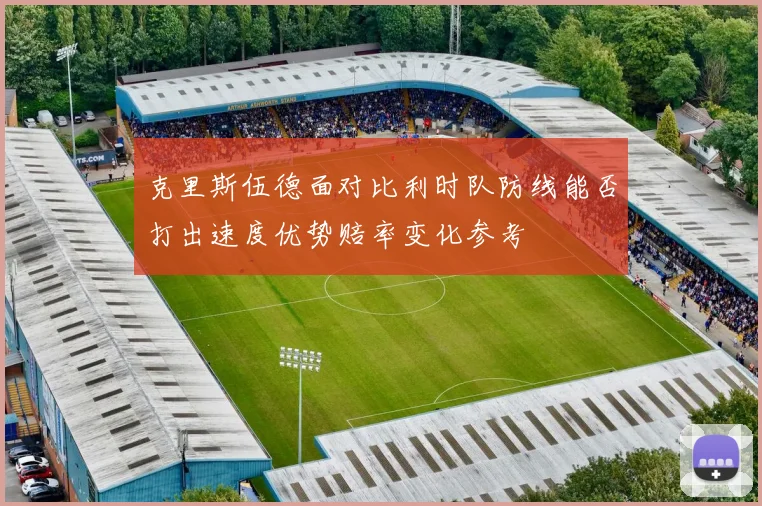 克里斯伍德面对比利时队防线能否打出速度优势赔率变化参考
