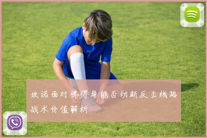 坎诺面对佛得角能否切断反击线路战术价值解析