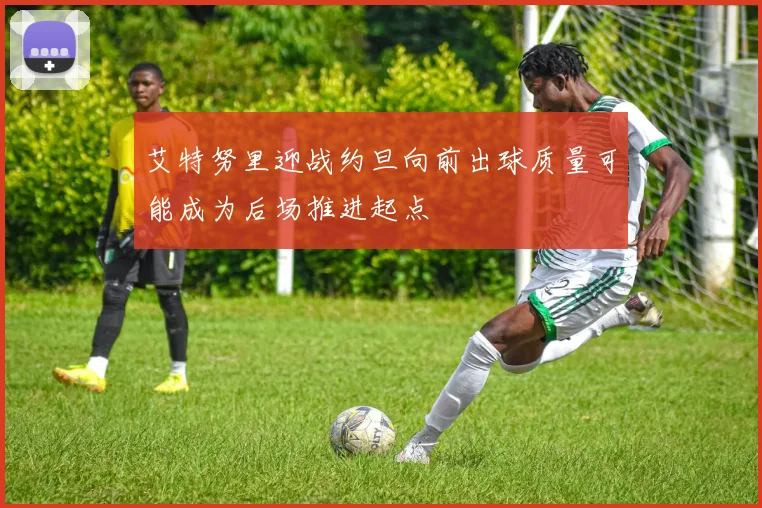 艾特努里迎战约旦向前出球质量可能成为后场推进起点