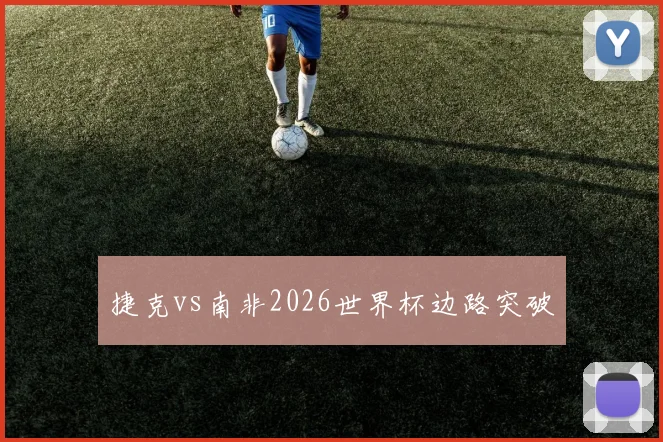 捷克vs南非2026世界杯边路突破