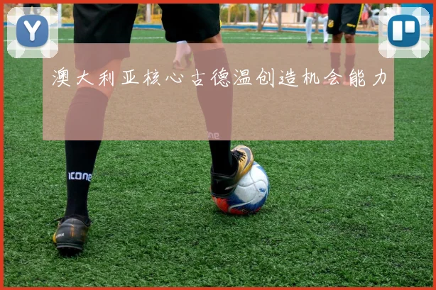 澳大利亚核心古德温创造机会能力