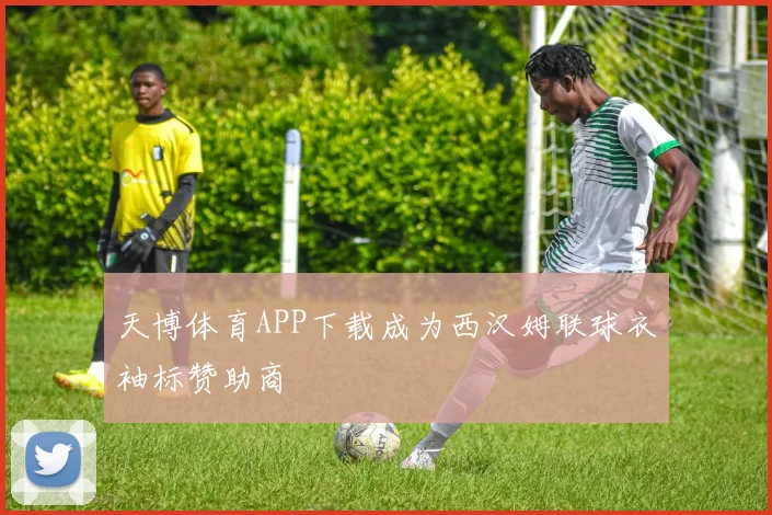 天博体育APP下载成为西汉姆联球衣袖标赞助商