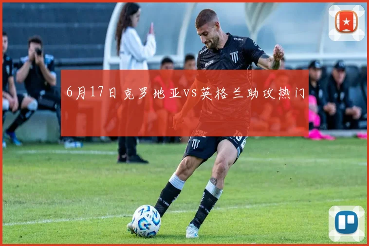 6月17日克罗地亚vs英格兰助攻热门