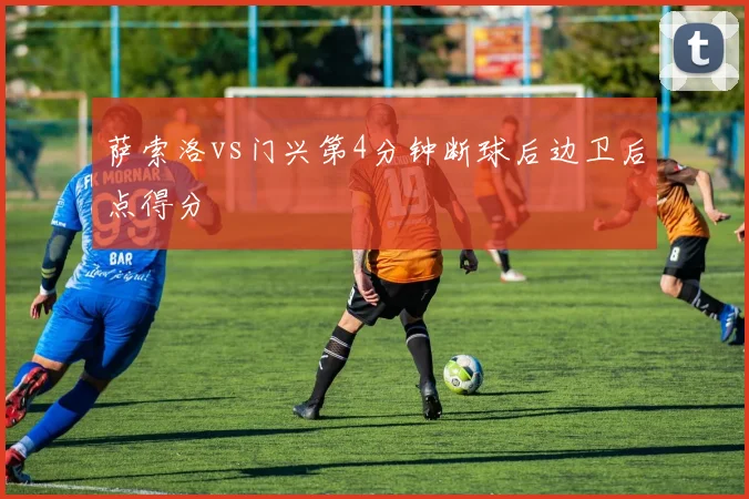 萨索洛vs门兴第4分钟断球后边卫后点得分