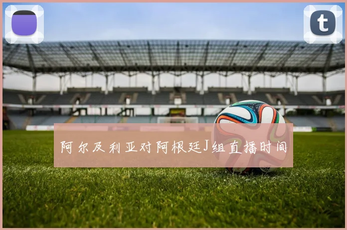 阿尔及利亚对阿根廷J组直播时间