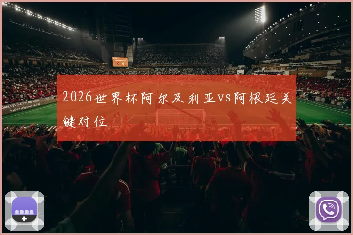 2026世界杯阿尔及利亚vs阿根廷关键对位