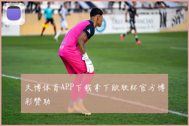 天博体育APP下载拿下欧联杯官方博彩赞助