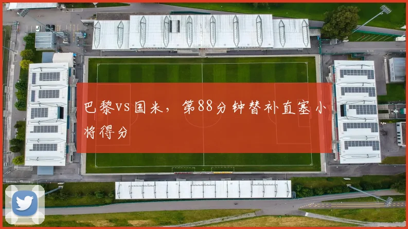巴黎vs国米，第88分钟替补直塞小将得分