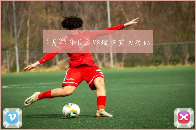 6月25日日本vs瑞典实力对比