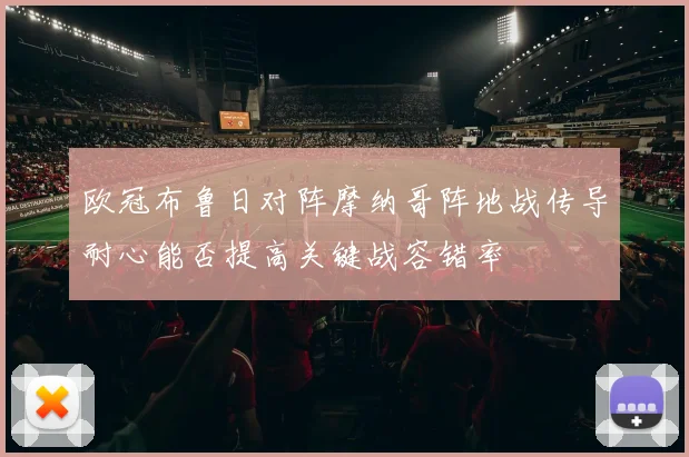 欧冠布鲁日对阵摩纳哥阵地战传导耐心能否提高关键战容错率