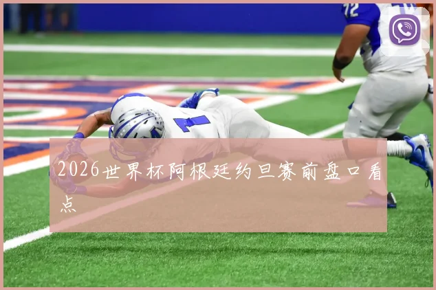2026世界杯阿根廷约旦赛前盘口看点