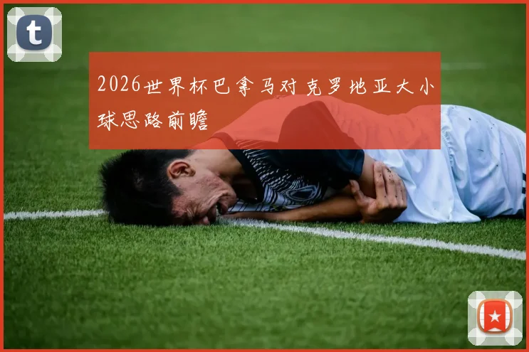 2026世界杯巴拿马对克罗地亚大小球思路前瞻