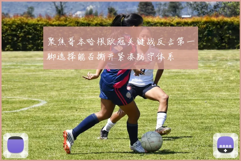 聚焦哥本哈根欧冠关键战反击第一脚选择能否撕开紧凑防守体系