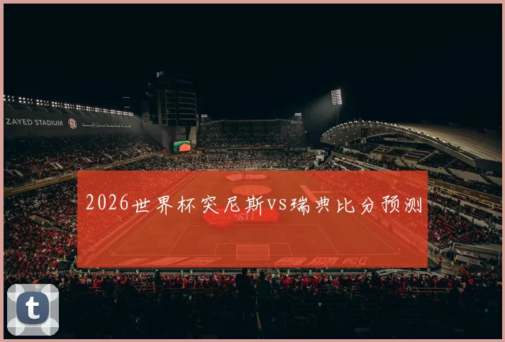 2026世界杯突尼斯vs瑞典比分预测